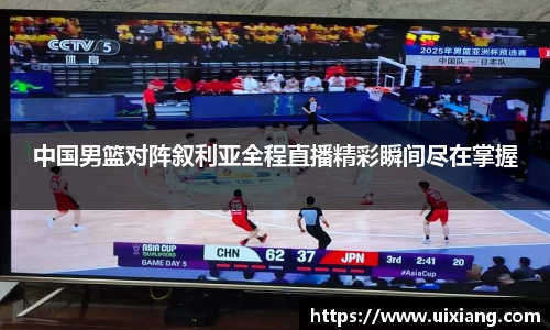 中国男篮对阵叙利亚全程直播精彩瞬间尽在掌握