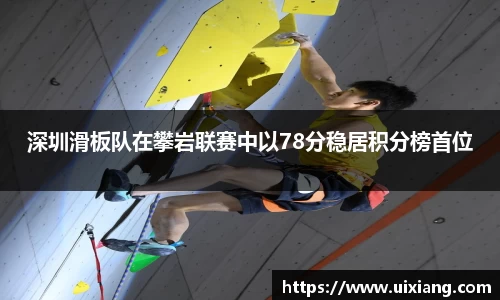 深圳滑板队在攀岩联赛中以78分稳居积分榜首位