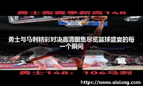 勇士与马刺精彩对决高清图集尽览篮球盛宴的每一个瞬间