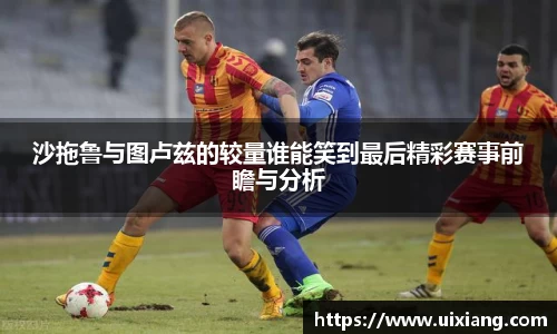 沙拖鲁与图卢兹的较量谁能笑到最后精彩赛事前瞻与分析