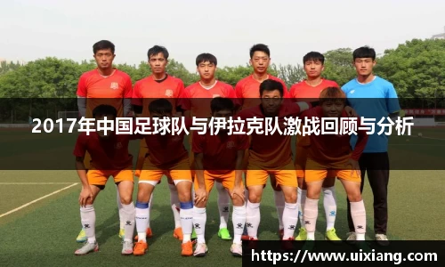 2017年中国足球队与伊拉克队激战回顾与分析