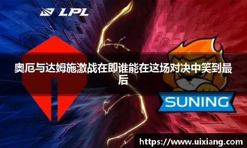 奥厄与达姆施激战在即谁能在这场对决中笑到最后